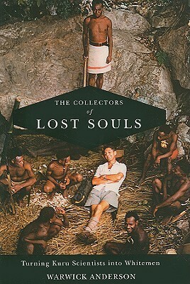 The Collectors of Lost Souls: Turning Kuru Scientists into Whitemen by Warwick Anderson