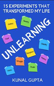 Unlearning: 15 Experiments That Transformed My Life by Kunal Gupta