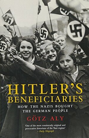 Hitler's Beneficiaries: Plunder, Racial War, and the Nazi Welfare State by Götz Aly