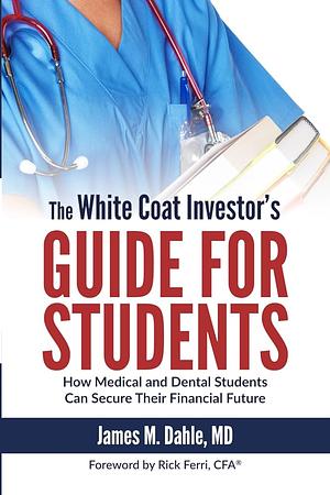 The White Coat Investor's Guide for Students: How Medical and Dental Students Can Secure Their Financial Future by James M. Dahle, Rick Ferri