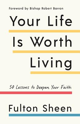 Your Life Is Worth Living: 50 Lessons to Deepen Your Faith by Fulton Sheen