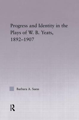 Progress & Identity in the Plays of W.B. Yeats, 1892-1907 by Barbara A. Suess