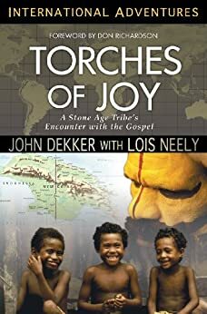 Torches of Joy: A Stone Age Tribe's Encounter with the Gospel by John Dekker, Lois Neely