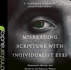 Misreading Scripture with Individualist Eyes: Patronage, Honor, and Shame in the Biblical World by Richard James, E Randolph Richards