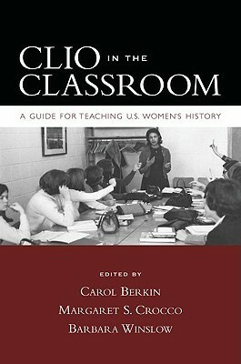 Clio in the Classroom: A Guide for Teaching U.S. Women's History by Carol Berkin, Margaret S. Crocco, Barbara Winslow