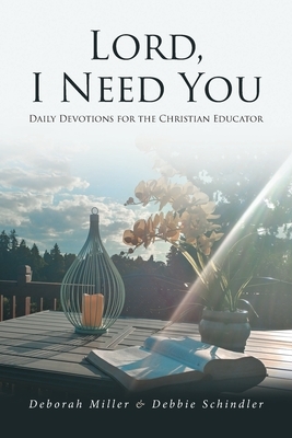 Lord, I Need You: Daily Devotions for the Christian Educator by Debbie Schindler, Deborah Miller