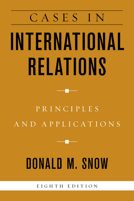 Cases in International Relations: Principles and Applications by Donald M. Snow