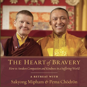 The Heart of Bravery: How to Awaken Compassion and Kindness in a Suffering World by Pema Chödrön, Sakyong Mipham