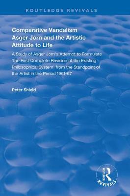 Comparative Vandalism: Asger Jorn and the Artistic Attitude to Life by Peter Shield