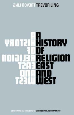 A History of Religion East and West: An Introduction and Interpretation by Trevor Ling