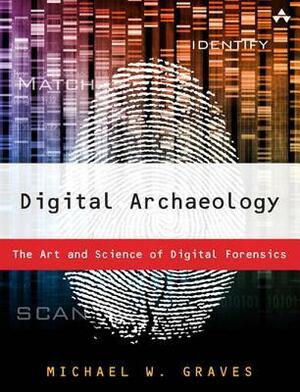 Digital Archaeology: The Art and Science of Digital Forensics by Michael W. Graves