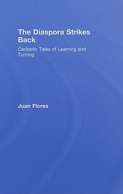 The Diaspora Strikes Back: Caribeño Tales of Learning and Turning by Juan Flores
