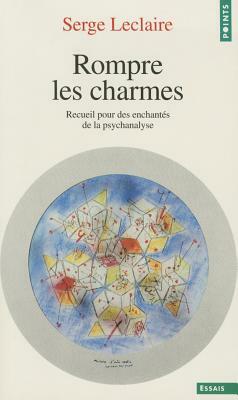 Rompre Les Charmes. Recueil Pour Des Enchant's de La Psychanalyse by Serge LeClaire