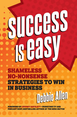Success Is Easy: Shameless, No-Nonsense Strategies to Win in Business by Debbie Allen