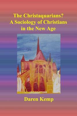 The Christaquarians?: A Sociology of Christians in the New Age by Daren Kemp