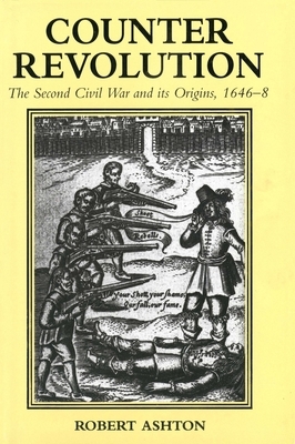 Counter-Revolution: The Second Civil War and Its Origins, 1646-8 by Robert Ashton