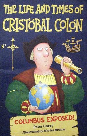 The Life and Times of Cristobal Colon: Columbus Exposed  by Peter Corey