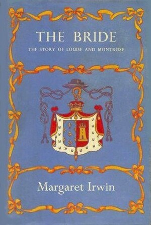 The Bride: The Story of Louise and Montrose by Margaret Irwin