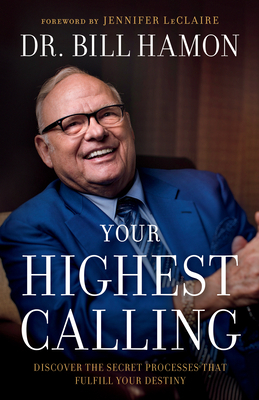 Your Highest Calling: Discover the Secret Processes That Fulfill Your Destiny by Bill Hamon