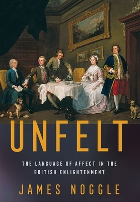 Unfelt: The Language of Affect in the British Enlightenment by James Noggle
