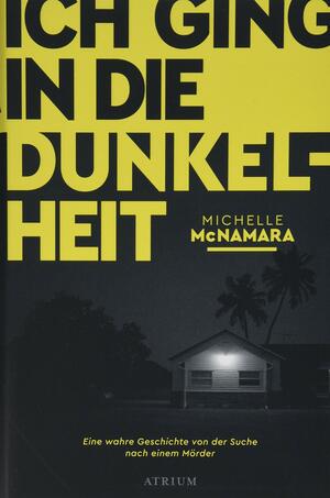 Ich ging in die Dunkelheit: Eine wahre Geschichte von der Suche nach einem Mörder by Michelle McNamara