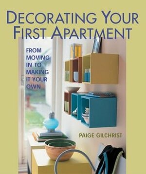 Decorating Your First Apartment: From Moving In to Making It Your Own by Paige Gilchrist
