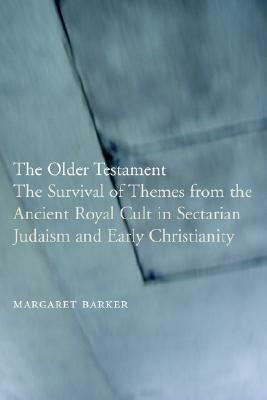 The Older Testament: The Survival of Themes from the Ancient Royal Cult in Sectarian Judaism and Early Christianity by Margaret Barker