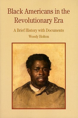 Black Americans in the Revolutionary Era: A Brief History with Documents by Woody Holton