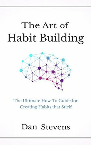 The Art of Habit Building: The Ultimate How To Guide for Creating Habits that Stick! (Building Habits for a Better Life Book 1) by Dan Stevens