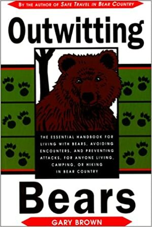 Outwitting Bears: The Essential Handbook for Living with Bears, Avoiding Encounters, and Preventing Attacks on Anyone Living in Bear Country by Gary Brown