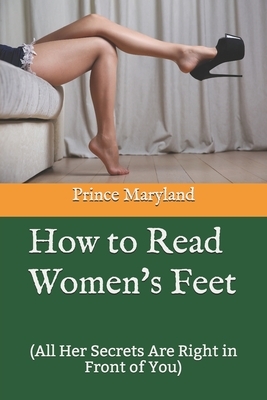 How to Read Women's Feet: (All Her Secrets Are Right in Front of You) by Prince Maryland