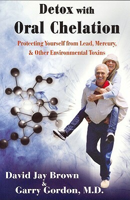 Detox with Oral Chelation: Protecting Yourself from Lead, Mercury, & Other Environmental Toxins by David Jay Brown