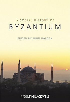 A Social History of Byzantium by Liz James, Paul Magdalino, Peter Sarris, Michael Angold, Alice-Mary Talbot, John F. Haldon, Michael Kaplan, Peter Frankopan, Bernard Stolte, Angeliki E. Laiou