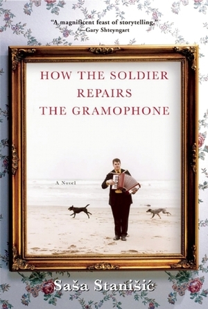 How the Soldier Repairs the Gramophone by Saša Stanišić