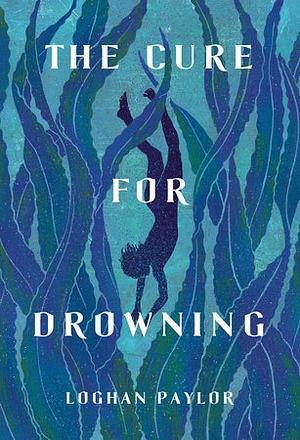 The Cure for Drowning by Loghan Paylor