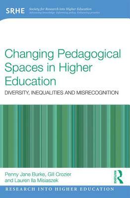 Changing Pedagogical Spaces in Higher Education: Diversity, Inequalities and Misrecognition by Penny Jane Burke, Lauren Ila Misiaszek, Gill Crozier