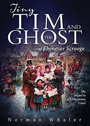 Tiny Tim and The Ghost of Ebenezer Scrooge: The Sequel to A Christmas Carol by Norman Whaler