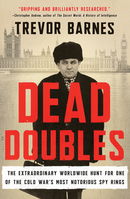Dead Doubles: The Extraordinary Worldwide Hunt for One of the Cold War's Most Notorious Spy Rings by Trevor Barnes