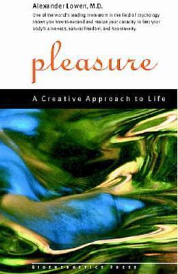 Pleasure: A Creative Approach To Life by Alexander Lowen, Alexander Lowen