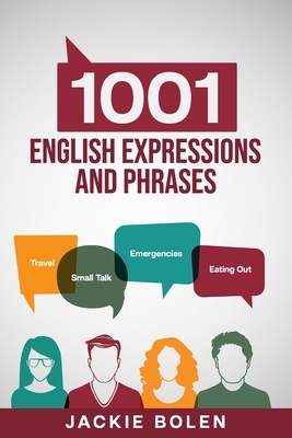 1001 English Expressions and Phrases: Common Sentences and Dialogues Used by Native English Speakers in Real-Life Situations by Jackie Bolen