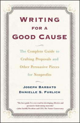 Writing for a Good Cause: The Complete Guide to Crafting Proposals and Other Persuasive Pieces for Nonprof by Joseph Barbato, Danielle Furlich