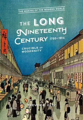 The Long Nineteenth Century, 1750-1914: Crucible of Modernity by Trevor R. Getz
