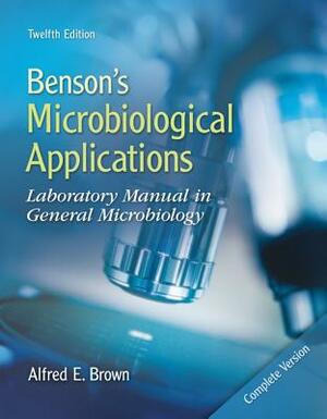 Benson's Microbiological Applications: Complete Version: Laboratory Manual in General Microbiology by Alfred E. Brown