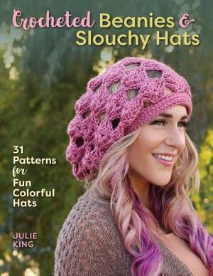 Crocheted Beanies & Slouchy Hats: 31 Patterns for Fun Colorful Hats by Julie King