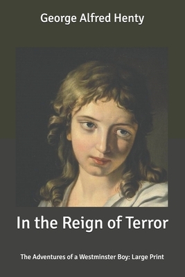 In the Reign of Terror: The Adventures of a Westminster Boy: Large Print by G.A. Henty