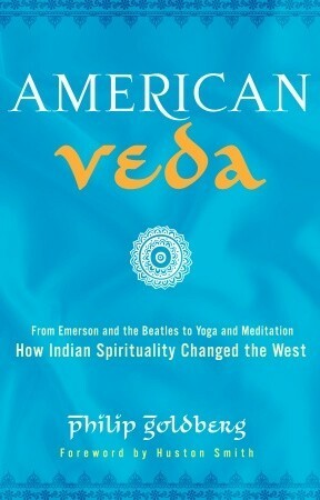 American Veda: From Emerson and the Beatles to Yoga and Meditation How Indian Spirituality Changed the West by Philip Goldberg