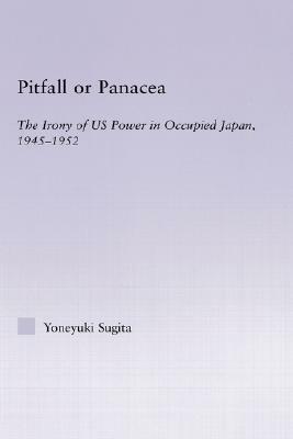 Pitfall or Panacea: The Irony of Us Power in Occupied Japan, 1945-1952 by Yoneyuki Sugita