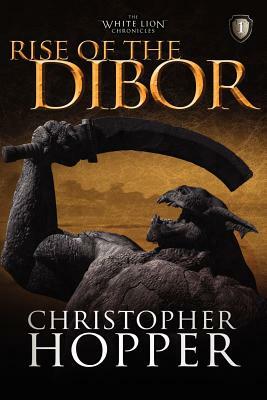 Rise of the Dibor: The White Lion Chronicles, Book I by Christopher Hopper