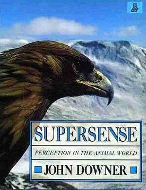 Supersense: Perception in the Animal World by John Downer