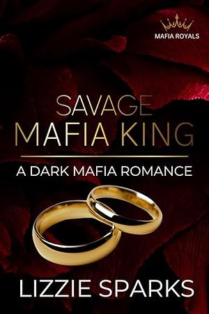 Savage Mafia King: A Dark Mafia Romance by Lizzie Sparks